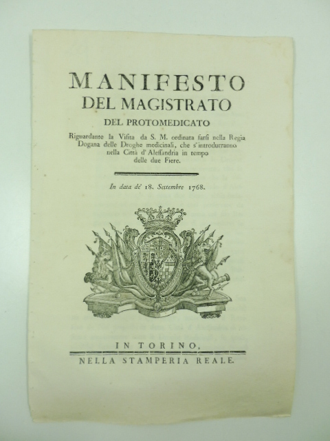 Manifesto del magistrato del Protomedicato riguardante la visita da S. M. ordinata farsi nella Regia Dogana delle Droghe medicinali che s'introdurranno nella città d'Alessandria in tempo delle due Fiere. In data de' 18 Settembre 1768